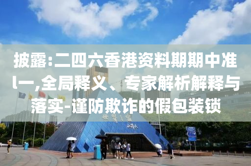 檢舉:麥格理預(yù)計美聯(lián)儲降息一次和規(guī)避虛假包裝危害,多維釋義、專家解析解釋與落實