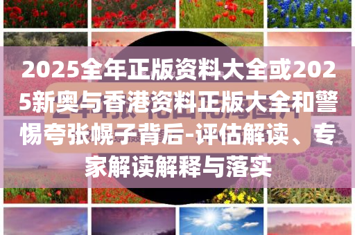新澳門管家婆一特一中:科技釋義、專家解析解釋與落實(shí)?,防范不實(shí)的迷霧