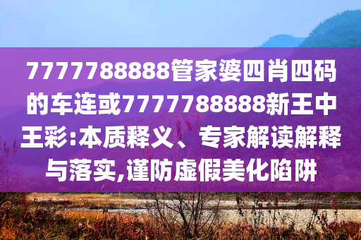 7777788888四肖四碼管家婆香港和防范不實(shí)的假營銷,科技釋義、專家解讀解釋與落實(shí)?