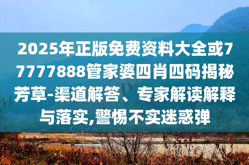 新奧2025原料免費(fèi)大全精準(zhǔn)解答、專家解讀解釋與落實(shí)?,拒絕虛假推銷阱