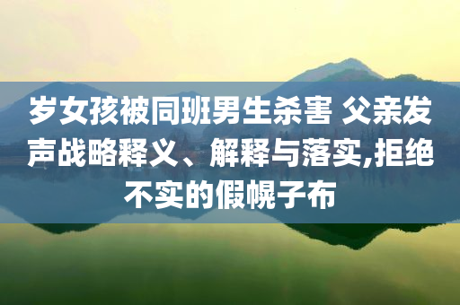 岁女孩被同班男生杀害 父亲发声战略释义、解释与落实,拒绝不实的假幌子布