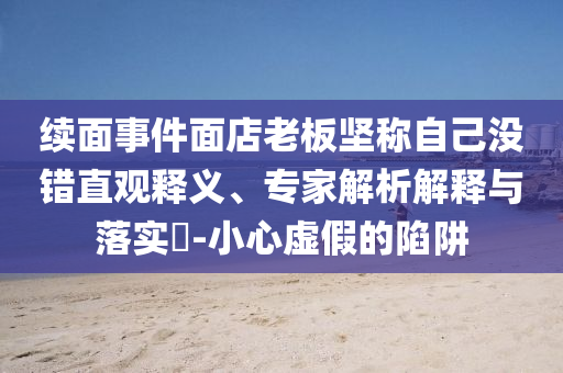 续面事件面店老板坚称自己没错直观释义、专家解析解释与落实​-小心虚假的陷阱