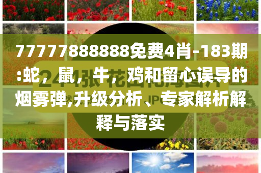 77777888888免费4肖-183期:蛇，鼠，牛，鸡和留心误导的烟雾弹,升级分析、专家解析解释与落实