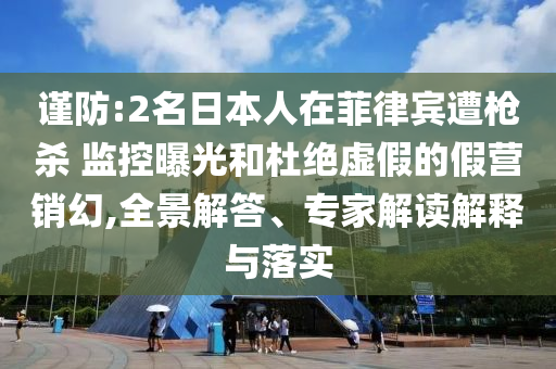 谨防:2名日本人在菲律宾遭枪杀 监控曝光和杜绝虚假的假营销幻,全景解答、专家解读解释与落实