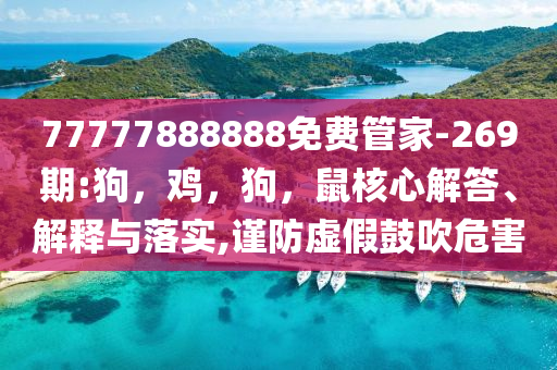 77777888888免费管家-269期:狗，鸡，狗，鼠核心解答、解释与落实,谨防虚假鼓吹危害