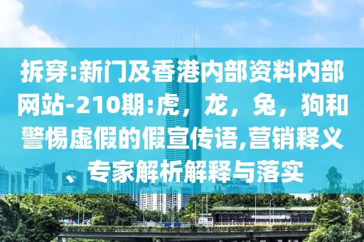 拆穿:新门及香港内部资料内部网站-210期:虎，龙，兔，狗和警惕虚假的假宣传语,营销释义、专家解析解释与落实