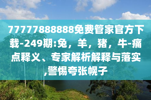 77777888888免费管家官方下载-249期:兔，羊，猪，牛-痛点释义、专家解析解释与落实,警惕夸张幌子