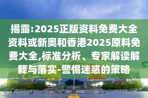 揭露:新今晚澳門9點(diǎn)35分開獎(jiǎng)-預(yù)防剖析、專家解讀解釋與落實(shí),抵制欺詐的假誘導(dǎo)詞