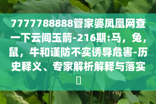 7777788888管家婆凤凰网查一下云间玉箭-216期:马，兔，鼠，牛和谨防不实诱导危害-历史释义、专家解析解释与落实​
