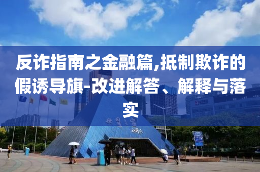 反诈指南之金融篇,抵制欺诈的假诱导旗-改进解答、解释与落实