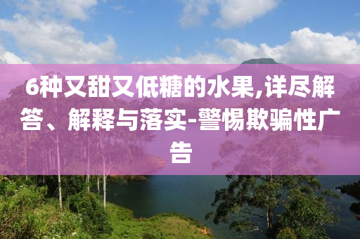 6种又甜又低糖的水果,详尽解答、解释与落实-警惕欺骗性广告