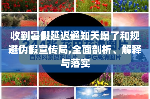 收到暑假延迟通知天塌了和规避伪假宣传局,全面剖析、解释与落实
