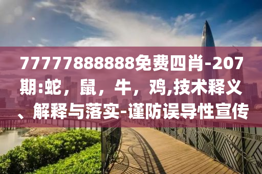 77777888888免费四肖-207期:蛇，鼠，牛，鸡,技术释义、解释与落实-谨防误导性宣传