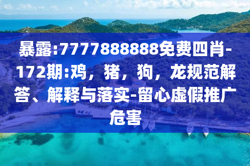暴露:7777888888免费四肖-172期:鸡，猪，狗，龙规范解答、解释与落实-留心虚假推广危害