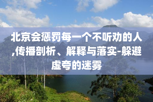 北京会惩罚每一个不听劝的人,传播剖析、解释与落实-躲避虚夸的迷雾