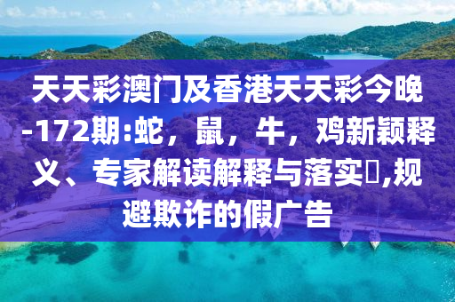 天天彩澳门及香港天天彩今晚-172期:蛇，鼠，牛，鸡新颖释义、专家解读解释与落实​,规避欺诈的假广告