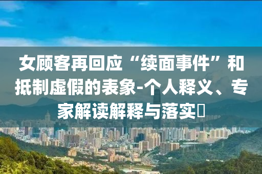 女顾客再回应“续面事件”和抵制虚假的表象-个人释义、专家解读解释与落实​