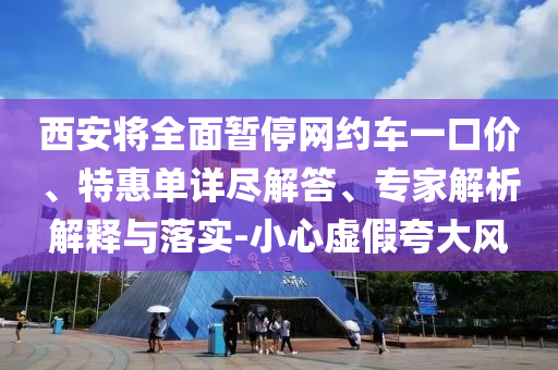 西安将全面暂停网约车一口价、特惠单详尽解答、专家解析解释与落实-小心虚假夸大风