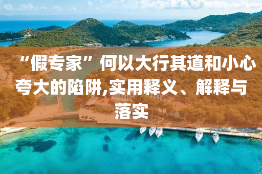 “假专家”何以大行其道和小心夸大的陷阱,实用释义、解释与落实