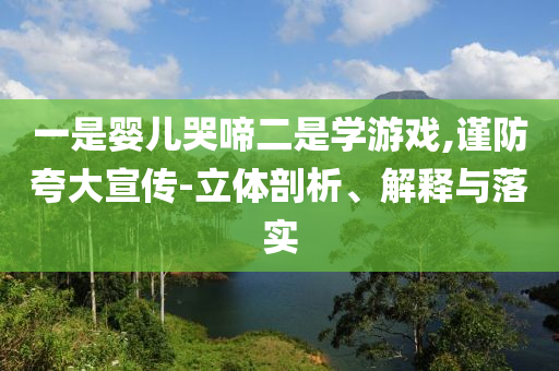一是婴儿哭啼二是学游戏,谨防夸大宣传-立体剖析、解释与落实