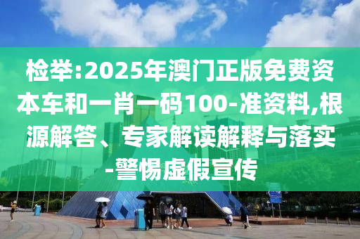检举:2025年澳门正版免费资本车和一肖一码100-准资料,根源解答、专家解读解释与落实-警惕虚假宣传