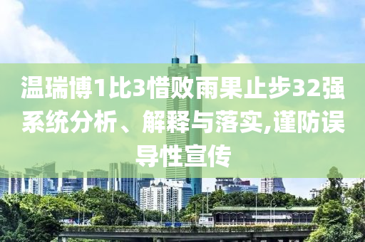温瑞博1比3惜败雨果止步32强系统分析、解释与落实,谨防误导性宣传