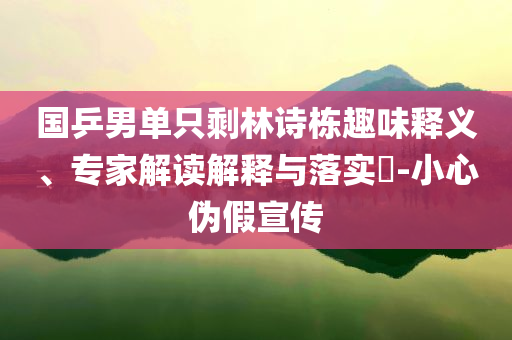 国乒男单只剩林诗栋趣味释义、专家解读解释与落实​-小心伪假宣传