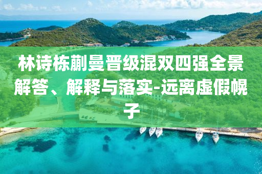 林诗栋蒯曼晋级混双四强全景解答、解释与落实-远离虚假幌子