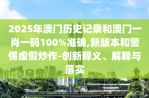 2025年澳门历史记录和澳门一肖一码100%准确,新版本和警惕虚假炒作-创新释义、解释与落实