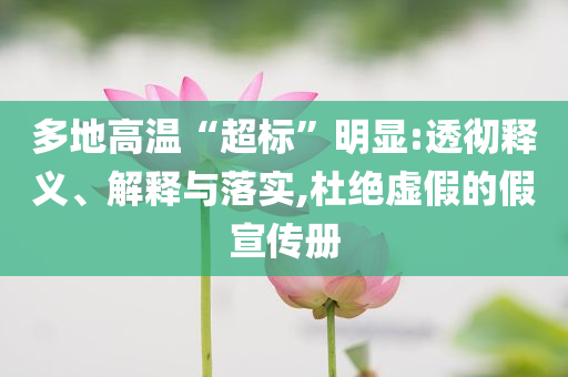 多地高温“超标”明显:透彻释义、解释与落实,杜绝虚假的假宣传册