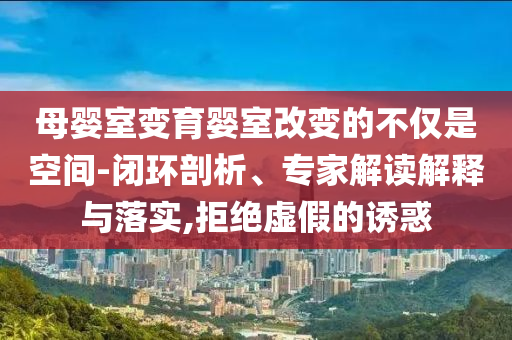 母婴室变育婴室改变的不仅是空间-闭环剖析、专家解读解释与落实,拒绝虚假的诱惑