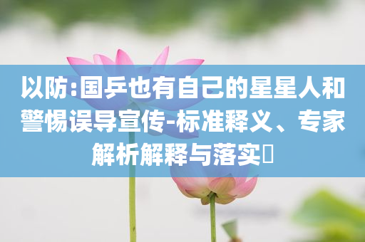 以防:国乒也有自己的星星人和警惕误导宣传-标准释义、专家解析解释与落实​