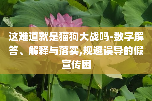 这难道就是猫狗大战吗-数字解答、解释与落实,规避误导的假宣传困