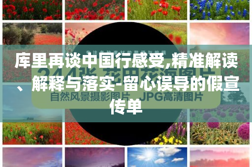 库里再谈中国行感受,精准解读、解释与落实-留心误导的假宣传单