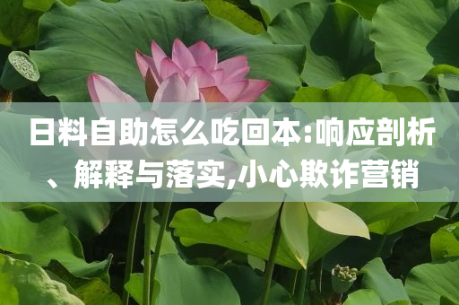 日料自助怎么吃回本:响应剖析、解释与落实,小心欺诈营销