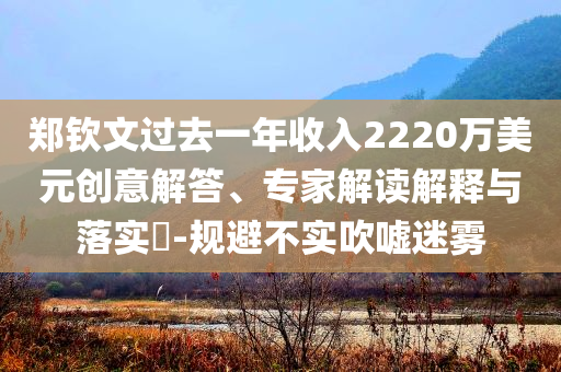 郑钦文过去一年收入2220万美元创意解答、专家解读解释与落实​-规避不实吹嘘迷雾