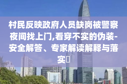 村民反映政府人员缺岗被警察夜间找上门,看穿不实的伪装-安全解答、专家解读解释与落实​