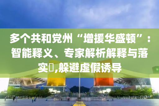 多个共和党州“增援华盛顿”:智能释义、专家解析解释与落实​,躲避虚假诱导