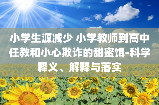 小学生源减少 小学教师到高中任教和小心欺诈的甜蜜饵-科学释义、解释与落实