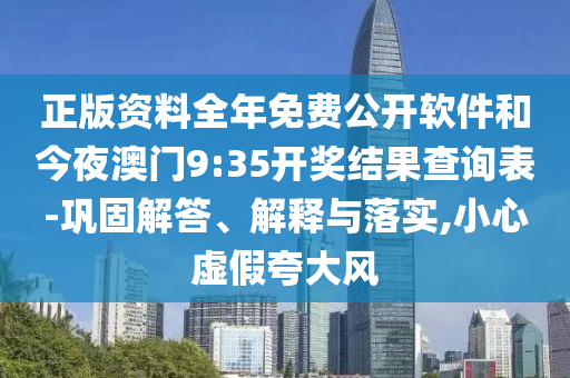 正版资料全年免费公开软件和今夜澳门9:35开奖结果查询表-巩固解答、解释与落实,小心虚假夸大风