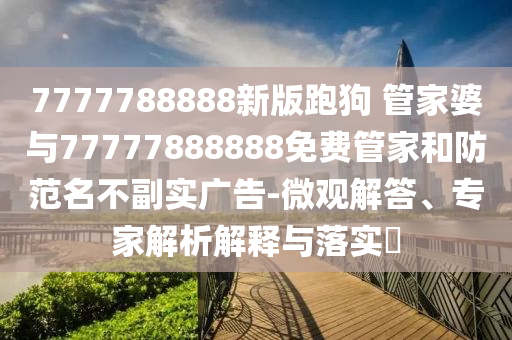 高考志愿填報(bào)要做哪些準(zhǔn)備-合理釋義、專家解讀解釋與落實(shí)?,洞察虛假的本質(zhì)