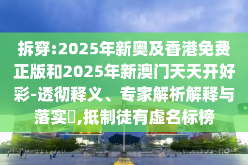 拆穿:2025年新奥及香港免费正版和2025年新澳门天天开好彩-透彻释义、专家解析解释与落实​,抵制徒有虚名标榜