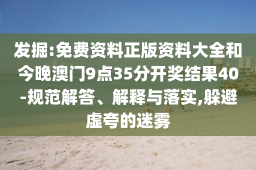 发掘:免费资料正版资料大全和今晚澳门9点35分开奖结果40-规范解答、解释与落实,躲避虚夸的迷雾