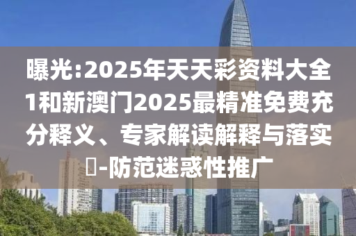 曝光:2025年天天彩资料大全1和新澳门2025最精准免费充分释义、专家解读解释与落实​-防范迷惑性推广