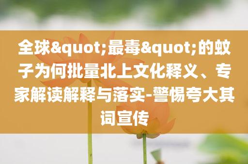 全球"最毒"的蚊子为何批量北上文化释义、专家解读解释与落实-警惕夸大其词宣传