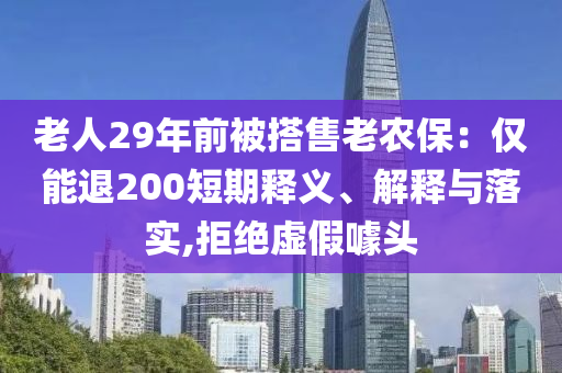 老人29年前被搭售老农保：仅能退200短期释义、解释与落实,拒绝虚假噱头