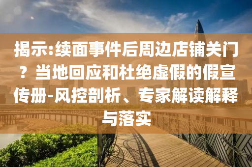 揭示:续面事件后周边店铺关门？当地回应和杜绝虚假的假宣传册-风控剖析、专家解读解释与落实