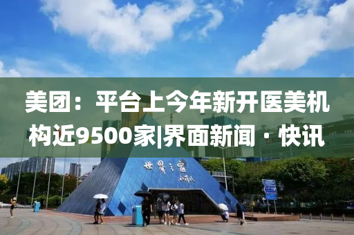 美团：平台上今年新开医美机构近9500家|界面新闻 · 快讯