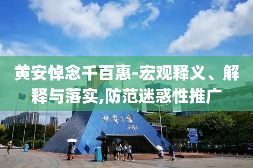 黄安悼念千百惠-宏观释义、解释与落实,防范迷惑性推广