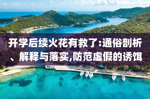 开学后续火花有救了:通俗剖析、解释与落实,防范虚假的诱饵